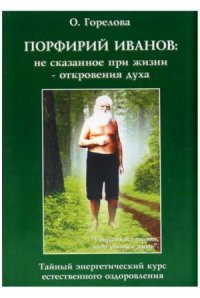 cover of the book Порфирий Иванов. Не сказанное при жизни - откровения духа. Тайный энергетический курс естественного оздоровления