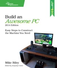 cover of the book Build an Awesome PC, 2014 Edition: Easy Steps to Construct the Machine You Need