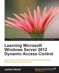 cover of the book Learning Microsoft Windows Server 2012 Dynamic Access Control: Take control of securing sensitive information whilst learning about architecture and functionality