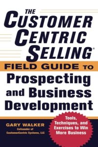 cover of the book The CustomerCentric Selling® Field Guide to Prospecting and Business Development: Techniques, Tools, and Exercises to Win More Business