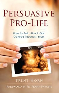 cover of the book Persuasive Pro Life: How to Talk about Our Culture’s Toughest Issue