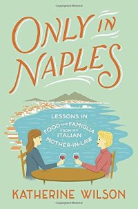 cover of the book Only in Naples: Lessons in Food and Famiglia from My Italian Mother-in-Law