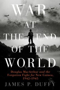 cover of the book War at the End of the World: Douglas MacArthur and the Forgotten Fight For New Guinea, 1942-1945