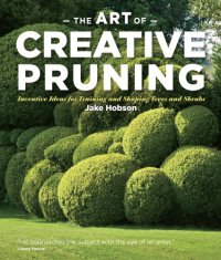 cover of the book The Art of Creative Pruning: Inventive Ideas for Training and Shaping Trees and Shrubs