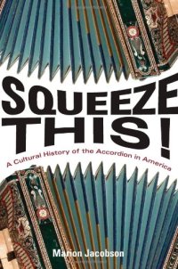 cover of the book Squeeze This!: A Cultural History of the Accordion in America