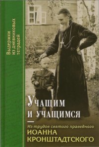 cover of the book Учащим и учащимся. Из трудов святого праведного Иоанна Кронштадтского. Выдержки из дневниковых тетрадей за 1856-1866 годы.