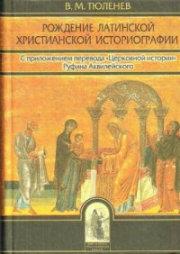 cover of the book Рождение латинской христианской историографии. С приложением перевода Церковной истории Руфина Аквилейског