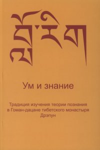 cover of the book Ум и знание. Традиция изучения теории познания в Гоман-дацане тибетского монастыря Дрэпун