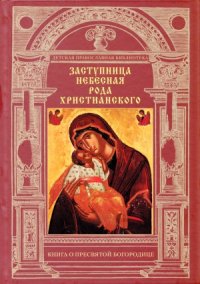 cover of the book Заступница Небесная рода христианского. Книга о Пресвятой Богородице