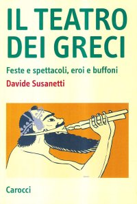 cover of the book Il teatro dei greci. Feste e spettacoli, eroi e buffoni