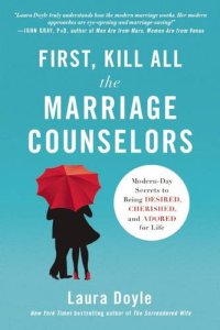 cover of the book First, Kill All the Marriage Counselors: Modern-Day Secrets to Being Desired, Cherished, and Adored for Life