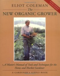 cover of the book The New Organic Grower: A Master’s Manual of Tools and Techniques for the Home and Market Gardener, 2nd Edition