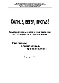 cover of the book Солнце, ветер, биогаз! Альтернативные источники энергии  экологичность и безопасность. Проблемы, перспективы, производители