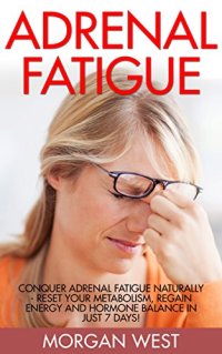 cover of the book Adrenal Fatigue: Conquer Adrenal Fatigue Naturally - Reset Your Metabolism, Regain Energy And Hormone Balance In Just 7 Days!