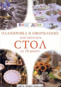 cover of the book Как украсить стол за 10 минут. Планировка и оформление. Советы профессионалов