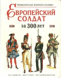 cover of the book Европейский солдат за 300 лет (1618-1918). Энциклопедия военного костюма