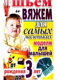 cover of the book Шьем и вяжем для самых маленьких. Модели для малышей от рождения до 3 лет