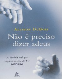 cover of the book Não é preciso dizer adeus : história real que inspirou a série de TV Medium