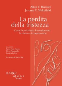 cover of the book La perdita della tristezza. Come la psichiatria ha trasformato la tristezza in depressione