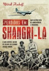 cover of the book Perdidos em Shangri-la: uma história real de sobrevivência e aventuras e a mais incrível missão de resgate da Segunda Guerra Mundial