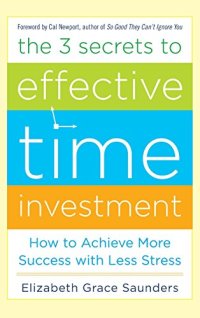 cover of the book The 3 Secrets to Effective Time Investment: Achieve More Success with Less Stress: Foreword by Cal Newport, author of So Good They Can’t Ignore You