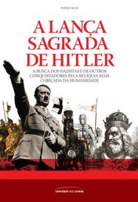 cover of the book A lança sagrada de Hitler: A busca dos nazistas e de outros conquistadores pela relíquia mais cobiçada da humanidade