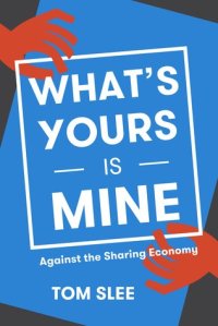 cover of the book What’s Yours Is Mine: Against the Sharing Economy