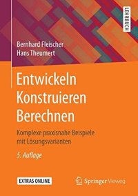 cover of the book Entwickeln Konstruieren Berechnen: Komplexe praxisnahe Beispiele mit Lösungsvarianten