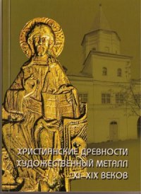 cover of the book Христианские древности. Художественный металл ХІ-ХІХ веков в собрании Новгородского музея-заповедника