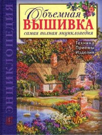 cover of the book Объемная вышивка. Самая полная энциклопедия. Техника. Приемы. Изделия