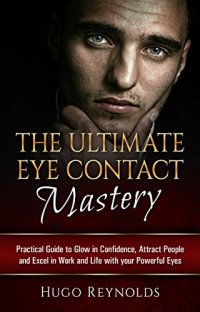 cover of the book Eye Contact: The Ultimate Eye Contact Mastery - Practical Guide to Glow in Confidence, Attract People and Excel in Work and Life... With your Powerful Eyes