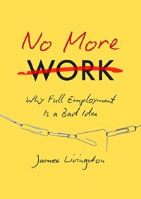 cover of the book No More Work: Why Full Employment Is a Bad Idea