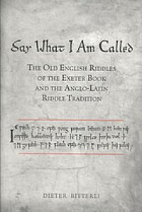 cover of the book Say what I am called : the Old English riddles of the Exeter Book and the Anglo-Latin riddle tradition