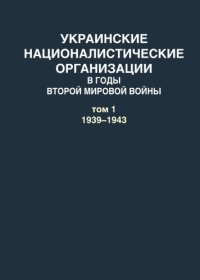 cover of the book Украинские националистические организации в годы Второй мировой войны. Документы: в 2 т. Т. 1 : 1939–1943