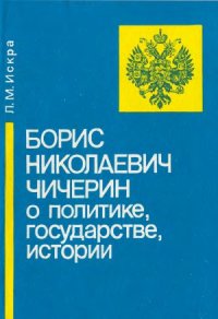 cover of the book Борис Николаевич Чичерин о политике, государстве, истории