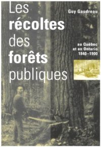 cover of the book Les récoltes des forêts publiques au Québec et en Ontario, 1840-1900