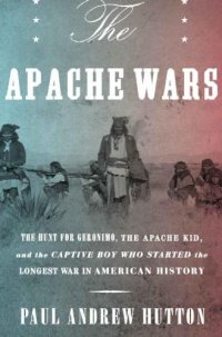 cover of the book The Apache Wars: The Hunt for Geronimo, the Apache Kid, and the Captive Boy Who Started the Longest War in American History