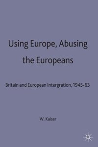 cover of the book Using Europe, Abusing the Europeans: Britain and European Integration, 1945-63