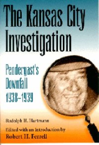 cover of the book The Kansas City Investigation: Pendergast’s Downfall, 1938-1939