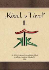 cover of the book "Közel, s távol" II. : az Eötvös Collegium Orientalisztika Műhely éves konferenciájának előadásaiból, 2012