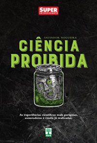 cover of the book Ciência Proibida: As experiências científicas mais perigosas, assustadoras e cruéis já realizadas