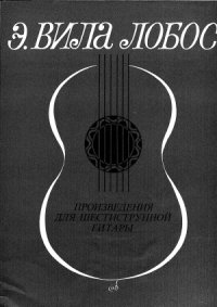 cover of the book Э. Вила Лобос. Произведения для шестиструнной гитары