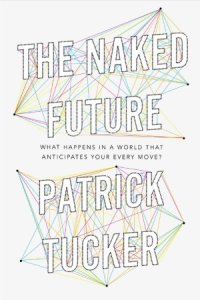 cover of the book The Naked Future  What Happens in a World That Anticipates Your Every Move