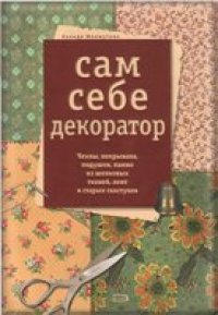 cover of the book Сам себе декоратор. Чехлы, покрывала, подушки, панно из шелковых тканей, лент и старых галстуков