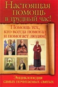 cover of the book Настоящая помощь в трудный час! Помощь тех, кто всегда помогал и помогает людям! Энциклопедия самых почитаемых святых