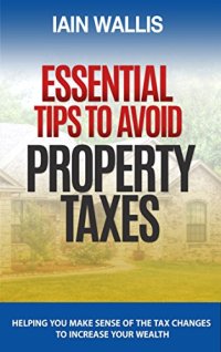 cover of the book Essential Tips to Avoid Property Taxes: Helping you make sense of the tax changes to increase your wealth