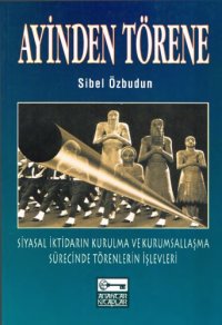 cover of the book Ayinden Törene (Siyasal İktidarın Kurulma ve Kurumsallaşma Sürecinde Törenlerin İşlevleri)