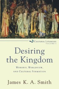 cover of the book Desiring the Kingdom: Worship, Worldview, and Cultural Formation