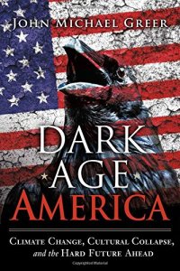 cover of the book Dark Age America: Climate Change, Cultural Collapse, and the Hard Future Ahead