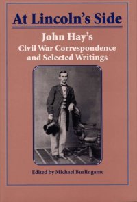 cover of the book At Lincoln’s Side: John Hay’s Civil War Correspondence and Selected Writings